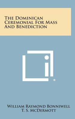The Dominican Ceremonial For Mass And Benediction by Bonniwell, William Raymond