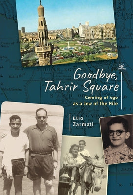 Goodbye, Tahrir Square: Coming of Age as a Jew of the Nile by Zarmati, Elio