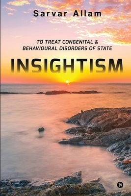 Insightism: To Treat Congenital & Behavioural Disorders of State by Sarvar Allam