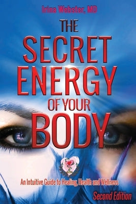 The Secret Energy of Your Body: An Intuitive Guide to Healing, Health and Wellness, 2nd Edition by Webster, Irina Y.