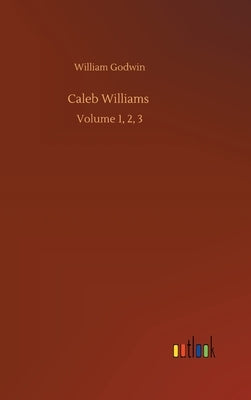 Caleb Williams: Volume 1, 2, 3 by Godwin, William