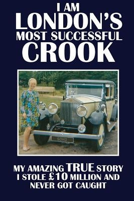 I Am London's Most Successful Crook: My amazing true story. I stole £10 million and never got caught. by Cunningham, Terry