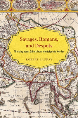 Savages, Romans, and Despots: Thinking about Others from Montaigne to Herder by Launay, Robert