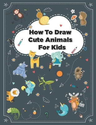 How to Draw Cute Animals: How to Draw Simple Step by Step Animals Drawing Book For Kids Age (8-12) by Antony, James