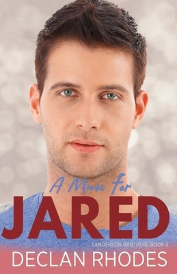A Man for Jared: Sanderson Brothers Book 2 - A Gay Family Romance Series by Rhodes, Declan