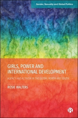 Girls, Power and International Development: Agency and Activism in the Global North and South by Walters, Rosie
