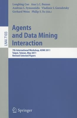 Agents and Data Mining Interaction: 7th International Workshop, ADMI 2011, Taipei, Taiwan, May 2-6, 2011, Revised Selected Papers by Cao, Longbing