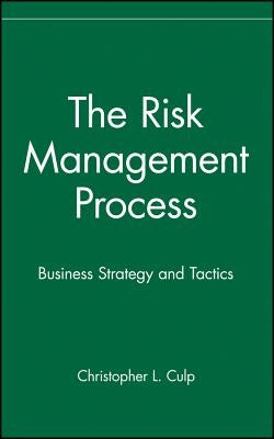 The Risk Management Process: Business Strategy and Tactics by Culp, Christopher L.