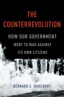 The Counterrevolution: How Our Government Went to War Against Its Own Citizens by Harcourt, Bernard E.