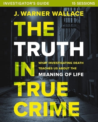 The Truth in True Crime Investigator's Guide Plus Streaming Video: What Investigating Death Teaches Us about the Meaning of Life? by Wallace, J. Warner