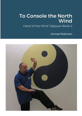 To Console the North Wind: Hand of the Wind Taijiquan Book Two by Robinson, Conrad