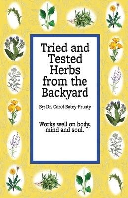 Tried and Tested Herbs from the Backyard: Herbs that can help you from the backyard by Batey-Prunty, Carol