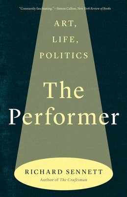 The Performer: Art, Life, Politics by Sennett, Richard
