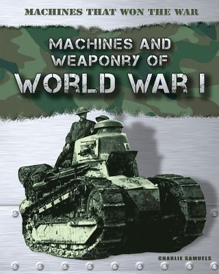 Machines and Weaponry of World War I by Samuels, Charlie