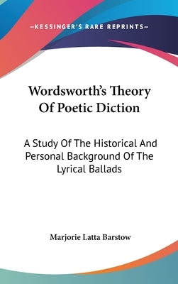 Wordsworth's Theory Of Poetic Diction: A Study Of The Historical And Personal Background Of The Lyrical Ballads by Barstow, Marjorie Latta