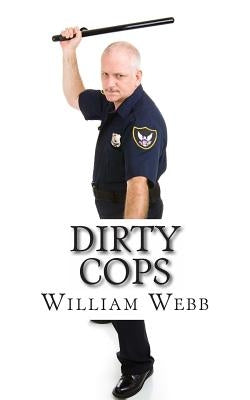 Dirty Cops: 15 Cops Who Turned Evil by Webb, William