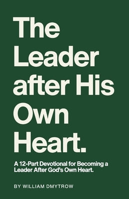 The Leader After His Own Heart: A 12-Part Devotional for Becoming a Leader After God's Own Heart. by Dmytrow, William