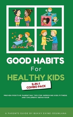 Good Habits for Healthy Kids 2-in-1 Combo Pack: Proven Positive Parenting Tips for Improving Kids Fitness and Children's Behaviour by Ekine-Ogunlana, Bukky