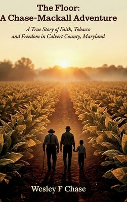 The Floor: A Chase-Mackall Adventure, A True Story of Faith, Tobacco, and Freedom in Calvert County, Maryland by Chase, Wesley F.