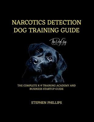 Narcotics Detection Dog Training Manual: A Complete K-9 Academy And Business Startup Guide by Phillips, Stephen