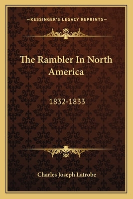 The Rambler In North America: 1832-1833 by Latrobe, Charles Joseph