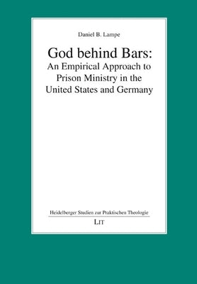God Behind Bars: An Empirical Approach to Prison Ministry in the United States and Germany by Lampe, Daniel B.