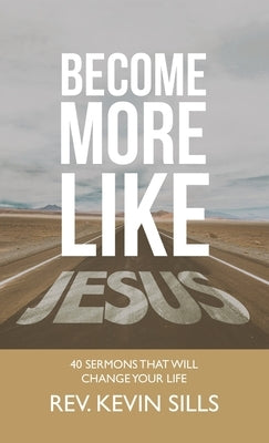 Become More Like Jesus: 40 Sermons That Will Change Your Life by Sills, Kevin