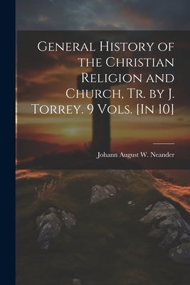 General History of the Christian Religion and Church, Tr. by J. Torrey. 9 Vols. [In 10] by Neander, Johann August W.