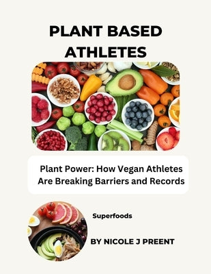 Plant Based Athletes: Plant Power: How Vegan Athletes Are Breaking Barriers and Records by Preent, Nicole J.