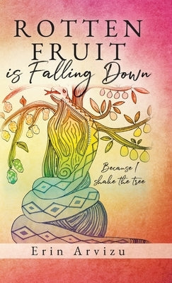 Rotten Fruit is Falling Down: Because I shake the tree by Arvizu, Erin