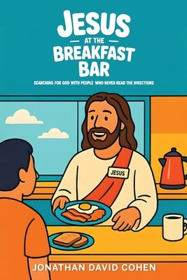 Jesus at the Breakfast Bar, Searching for God with people who never read the directions by Cohen, Jonathan David