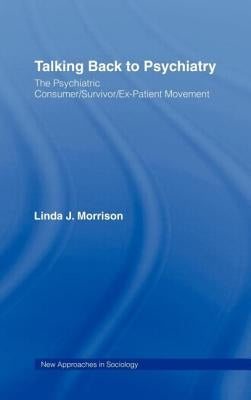 Talking Back to Psychiatry: The Psychiatric Consumer/Survivor/Ex-Patient Movement by Morrison, Linda J.