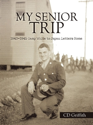 My Senior Trip: 1943-1945 Camp White to Japan Letters Home by Griffith, CD