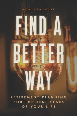 Find a Better Way: Retirement Planning for the Best Years of Your Life by Gandolfi, Tom