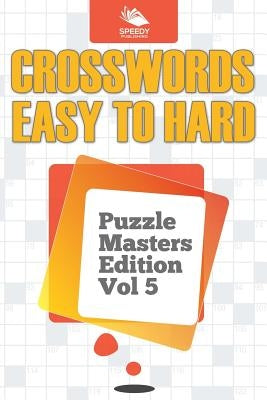 Crosswords Easy To Hard: Puzzle Masters Edition Vol 5 by Speedy Publishing LLC