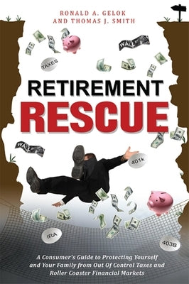 Retirement Rescue: A Consumer's Guide to Protecting Yourself and Your Family from Out of Control Taxes and Roller Coaster Financial Marke by Gelok, Ronald A.