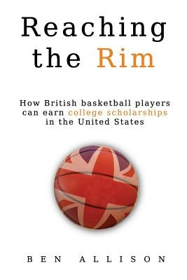 Reaching The Rim: How British basketball players can earn college scholarships in the United States by Allison, Ben
