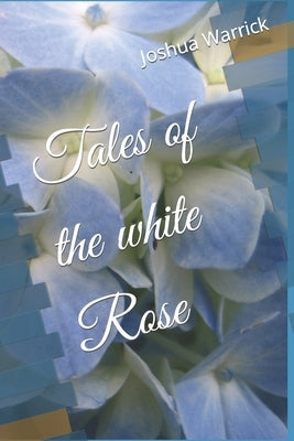 Tales of the White Rose by Warrick, Joshua