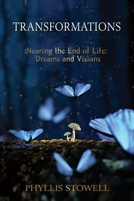 Transformations: Nearing the End of Life: Dreams and Visions by Stowell, Phyllis