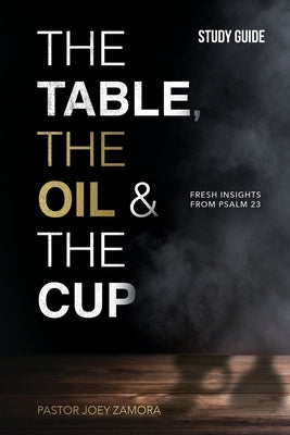 The Table, The Oil, and The Cup - Study Guide: Fresh insights from Psalm 23 by Zamora, Joey