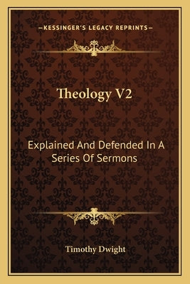 Theology V2: Explained And Defended In A Series Of Sermons by Dwight, Timothy