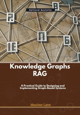 Knowledge Graphs RAG: A Practical Guide to Designing and Implementing Graph-Based Systems by Lane, Maxime