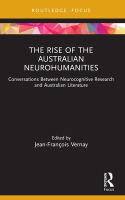 The Rise of the Australian Neurohumanities: Conversations Between Neurocognitive Research and Australian Literature by Vernay, Jean-François