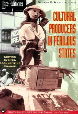 Cultural Producers in Perilous States: Editing Events, Documenting Change Volume 4 by Marcus, George E.
