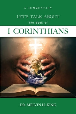 Let's Talk About the Book of 1 Corinthians: A Commentary by King, Melvin H.