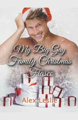 My Big Gay Family Christmas Fiasco by Leslie, Alex