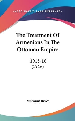 The Treatment Of Armenians In The Ottoman Empire: 1915-16 (1916) by Bryce, Viscount
