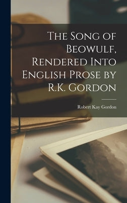 The Song of Beowulf, Rendered Into English Prose by R.K. Gordon by Gordon, Robert Kay