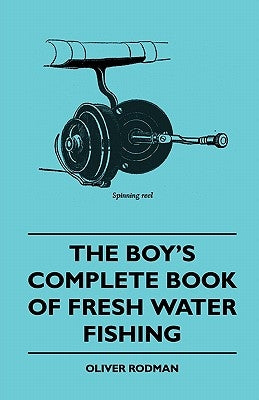 The Boy's Complete Book of Fresh Water Fishing by Rodman, Oliver