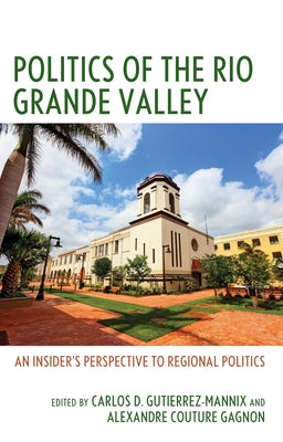 Politics of the Rio Grande Valley: An Insider's Perspective to Regional Politics by Gutierrez-Mannix, Carlos D.